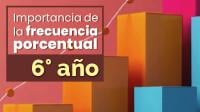 Importancia de la frecuencia porcentual 6° año